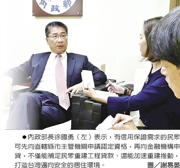 內政部長徐國勇(左)表示,有信用保證需求的民眾可先向直轄縣市主管機關申請認定資格,再向金融機構申貸,不僅能補足民眾重建工程貸款、還能加速重建推動,打造台灣邁向安全的居住環境。圖/謝易晏
