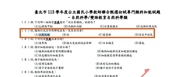全國代理暨代課教師產業工會理事長黃湘仙日前在社群平台分享一道題目(紅框處),為「自然科學/雙語教育自然科學類」第41題「植物行光合作用釋放出氧,氧來自何者?」選項有A二氧化碳、B水、C葡萄糖、D空氣中的氧」,根據教育局5月25日公告初試試題及選擇題答案,顯示為「A二氧化碳」。(擷取自台北市教育局官網/黃敬文台北傳真)