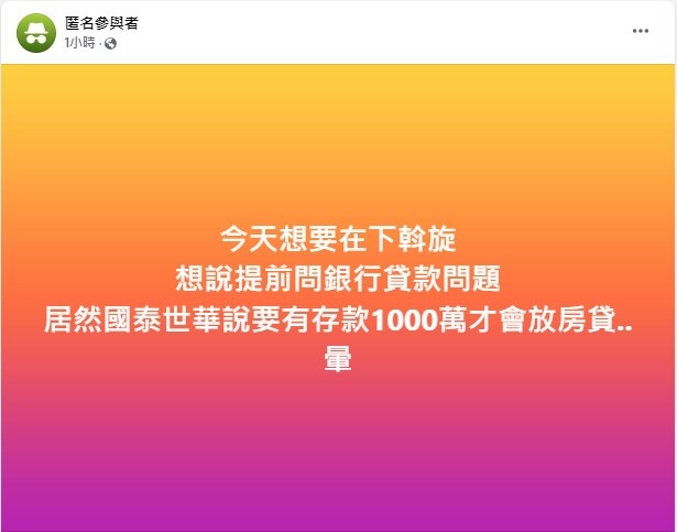 ▼網友在網路上透露想跟國泰銀行詢問房貸問題，銀行告知要先有「千萬存款」才會放款。（圖／翻攝《買房知識家》社團）